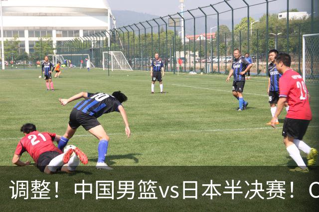 调整！中国男篮vs日本半决赛！CCTV5不直播，晋级面临五重压力
